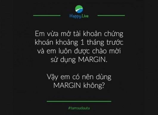 [TÂM SỰ ĐẦU TƯ - #2] Hãy dùng Margin khi đã trang bị đầy đủ kiến thức và kỹ năng