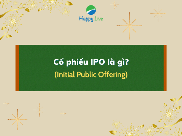 Cổ phiếu IPO là gì? Những lưu ý về IPO cho nhà đầu tư