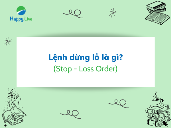 Lệnh dừng lỗ (Stop - Loss Order) là gì? Ưu điểm và hạn chế