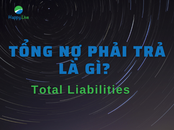 Tổng nợ phải trả (Total Liabilities) là gì? Đặc điểm, phân loại và ưu điểm