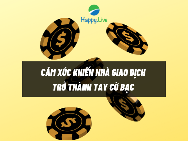 Cảm xúc khiến nhà giao dịch trở thành tay cờ bạc