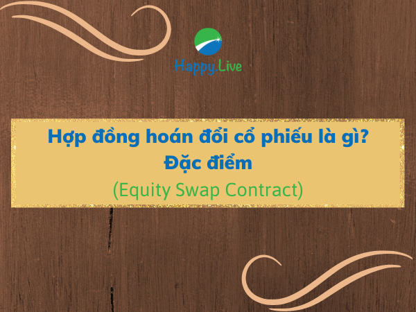 Hợp đồng hoán đổi cổ phiếu (Equity Swap Contract) là gì? Đặc điểm