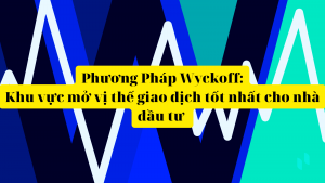 phuong-phap-wyckoff-khu-vuc-mo-vi-the-giao-dich-tot-nhat-cho-nha-dau-tu-phan-1