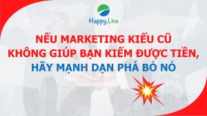 Nếu Marketing kiểu cũ không giúp bạn kiếm được tiền, hãy mạnh dạn phá bỏ nó - Happy Live
