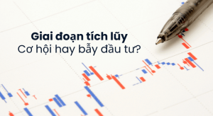 Giai đoạn tích lũy – Cơ hội hay bẫy đầu tư?